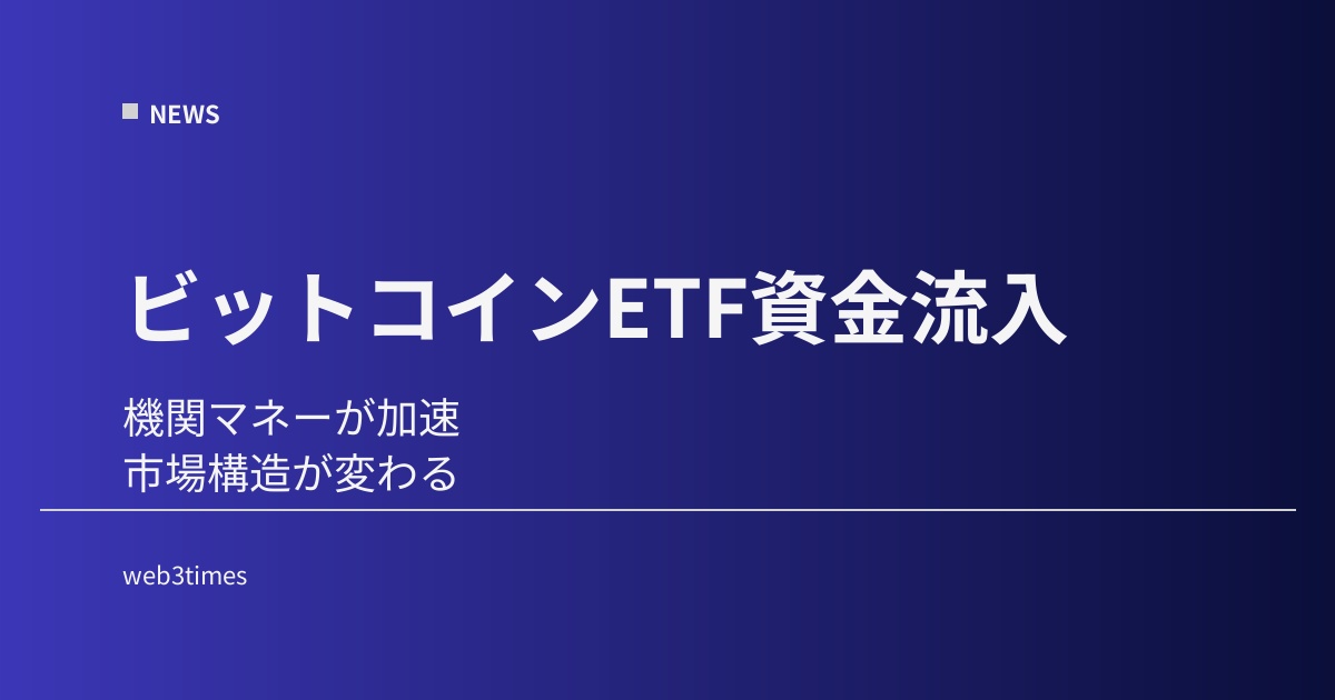 ビットコインETF資金流入が加速、機関マネーはどこへ向かうのか