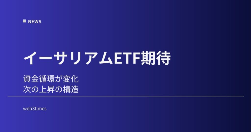 イーサリアムETF期待で何が変わるのか、資金循環の中心が動く